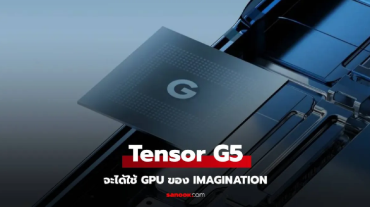 ลือ Google Tensor G5 อาจใช้ GPU จาก Imagination Technologies
